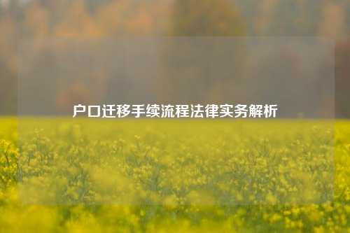 户口迁移手续流程法律实务解析