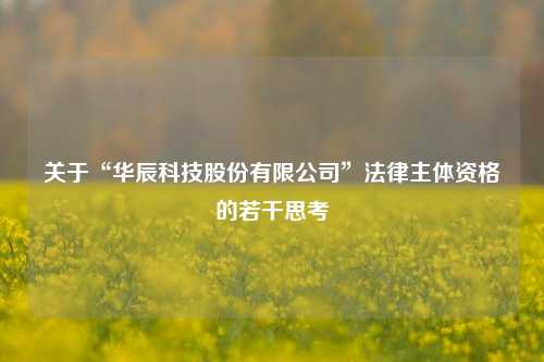 关于“华辰科技股份有限公司”法律主体资格的若干思考