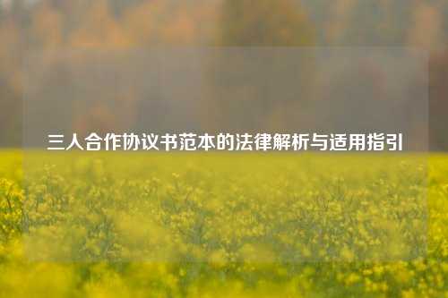 三人合作协议书范本的法律解析与适用指引