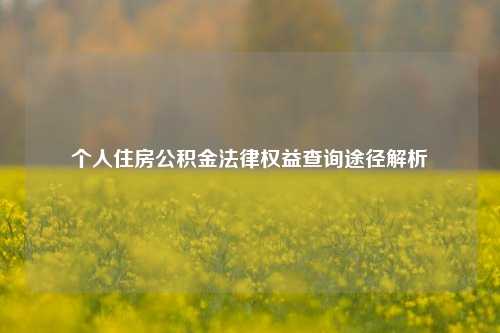 个人住房公积金法律权益查询途径解析