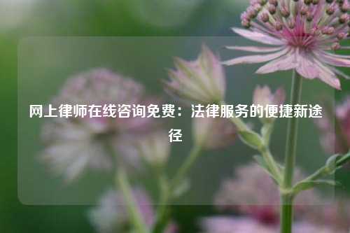 网上律师在线咨询免费：法律服务的便捷新途径